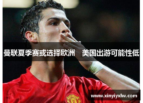 曼联夏季赛或选择欧洲　美国出游可能性低